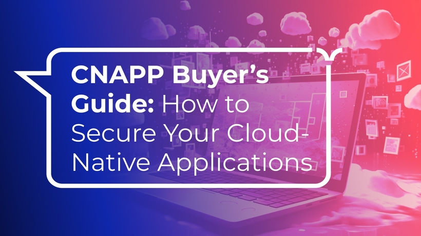 CNAPP Buyer’s Guide: How to Secure Your Cloud-Native Applications