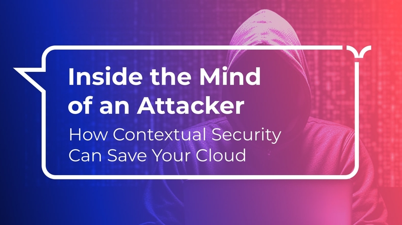 Inside the Mind of an Attacker: How Contextual Security Can Save Your Cloud