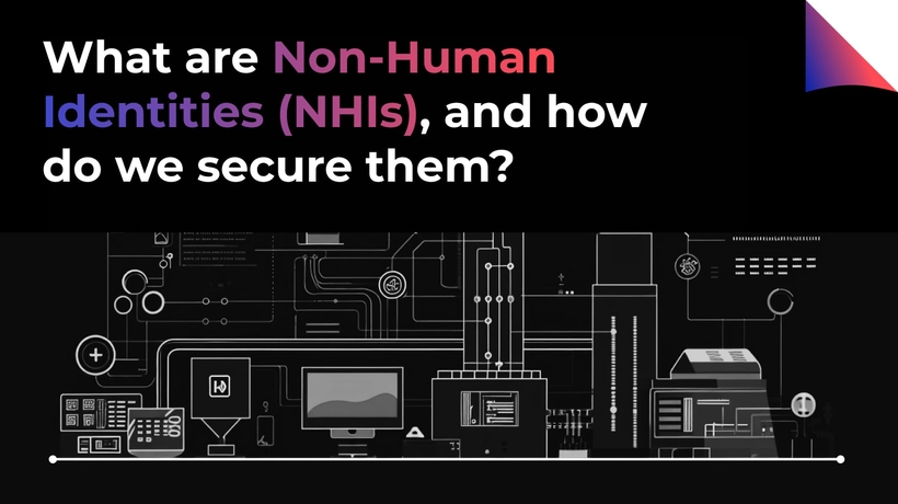 What are Non-Human Identities (NHIs), and how do we secure them? 
